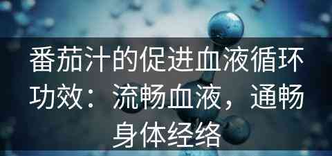 番茄汁的促进血液循环功效：流畅血液，通畅身体经络